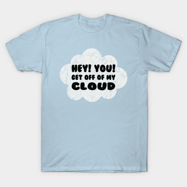 HEY YOU GET OFF OF MY CLOUD T-Shirt by BG305